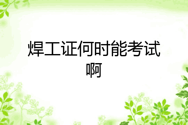 焊工证何时能考试啊