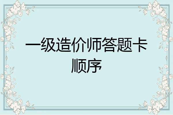 一级造价师答题卡顺序
