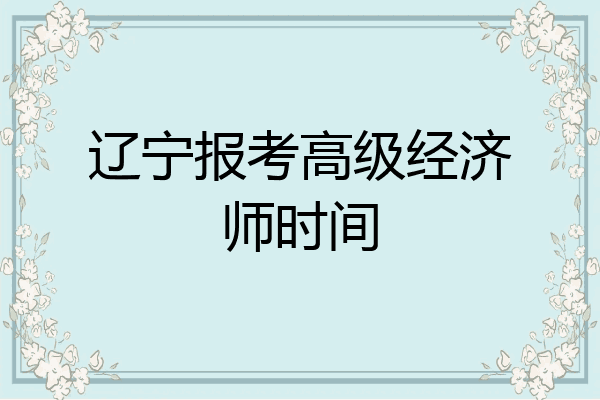 辽宁报考高级经济师时间