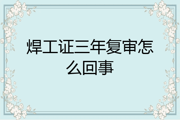 焊工证三年复审怎么回事