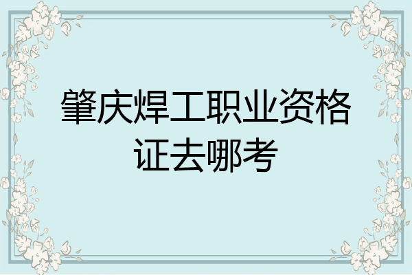 肇庆焊工职业资格证去哪考