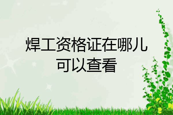 焊工资格证在哪儿可以查看