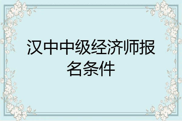 汉中中级经济师报名条件