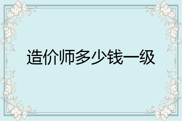 造价师多少钱一级