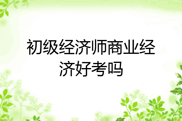 初级经济师商业经济好考吗