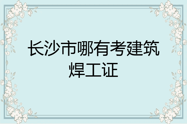 长沙市哪有考建筑焊工证