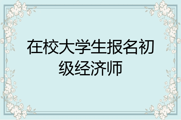 在校大学生报名初级经济师