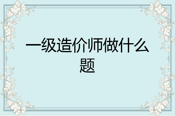 一级造价师做什么题