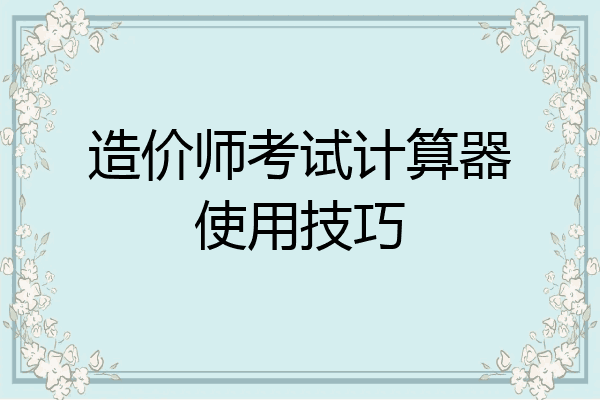 造价师考试计算器使用技巧