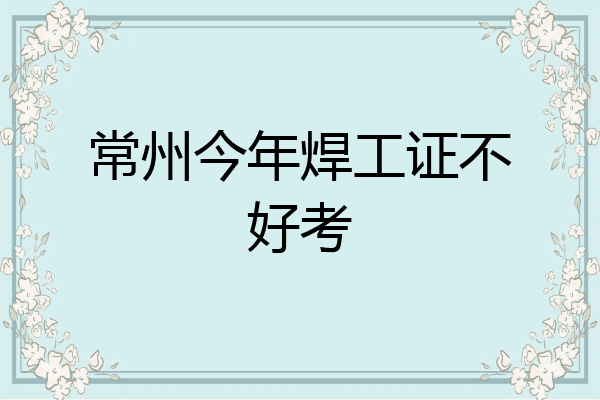 常州今年焊工证不好考