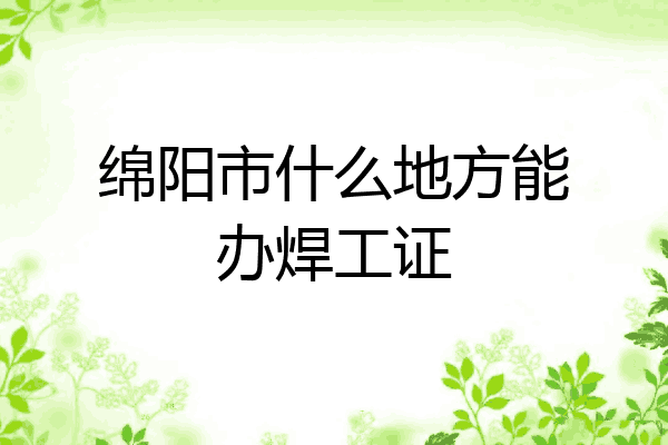 绵阳市什么地方能办焊工证