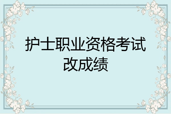 护士职业资格考试改成绩