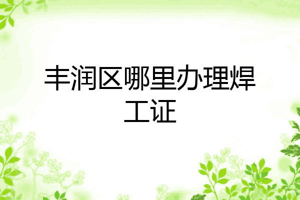 丰润区哪里办理焊工证