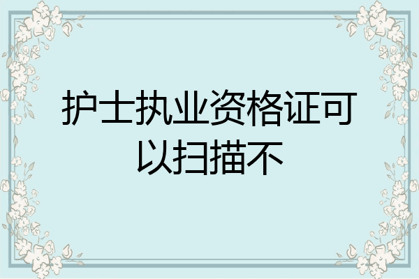 护士执业资格证可以扫描不