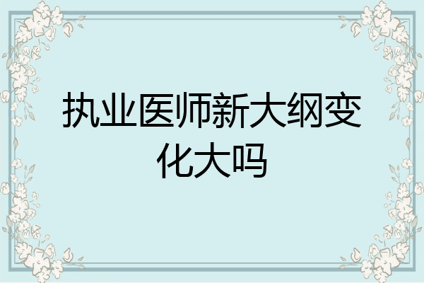 执业医师新大纲变化大吗