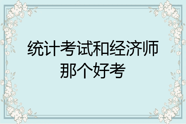 统计考试和经济师那个好考