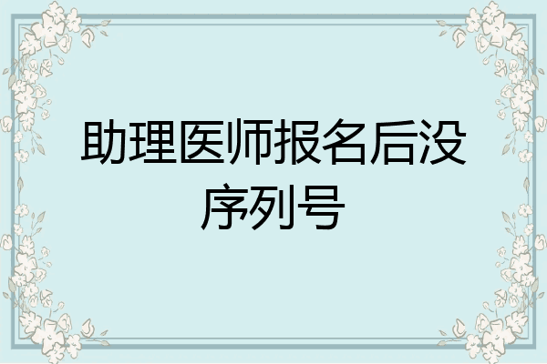助理医师报名后没序列号