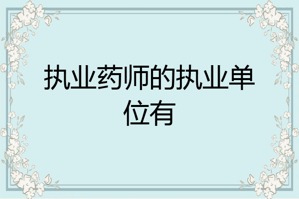 执业药师的执业单位有