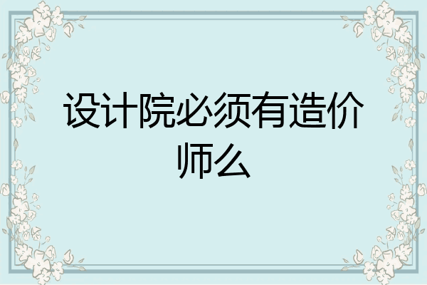 设计院必须有造价师么