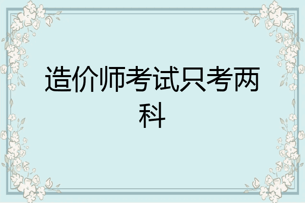 造价师考试只考两科