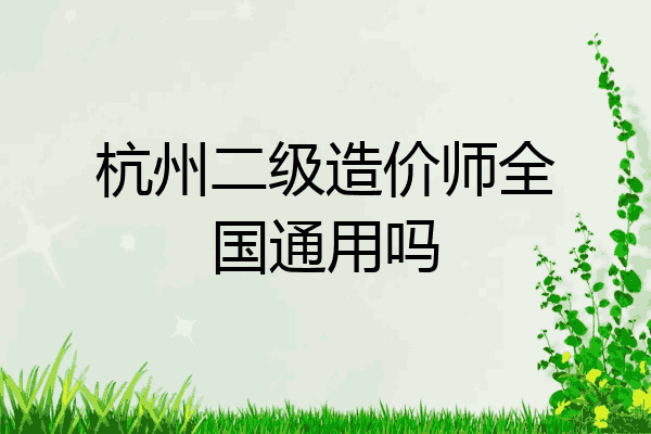 杭州二级造价师全国通用吗