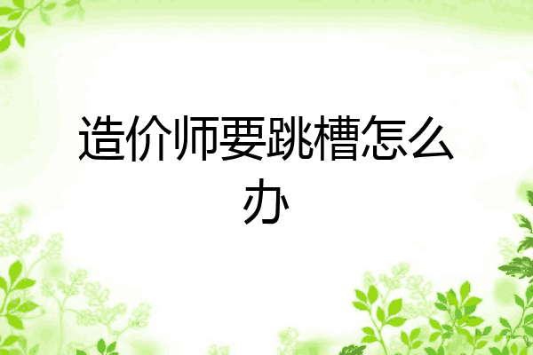 造价师要跳槽怎么办