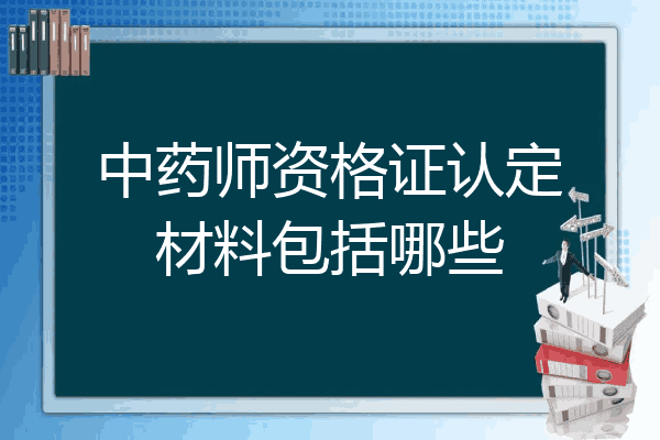 中药师资格证认定材料包括哪些