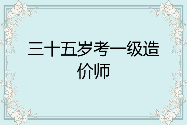 三十五岁考一级造价师