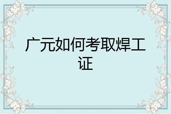 广元如何考取焊工证