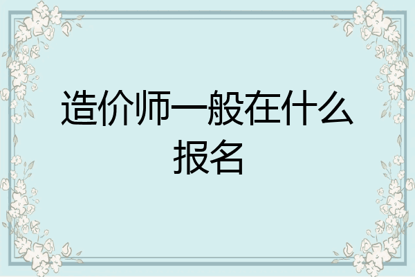 造价师一般在什么报名