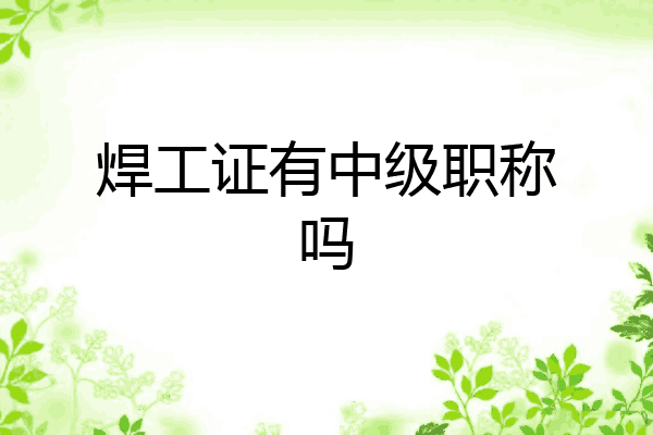 焊工证有中级职称吗