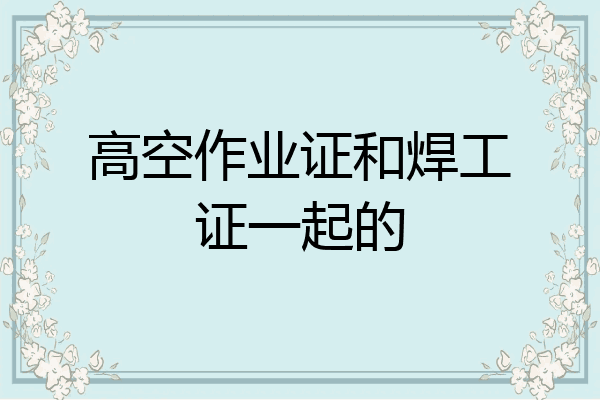 高空作业证和焊工证一起的
