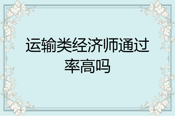 运输类经济师通过率高吗