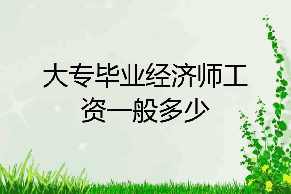 大专毕业经济师工资一般多少