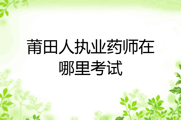 莆田人执业药师在哪里考试