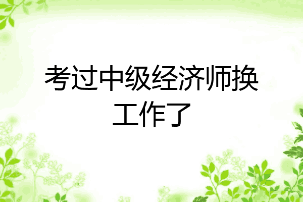 考过中级经济师换工作了