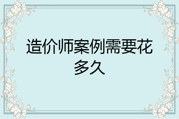 造价师案例需要花多久