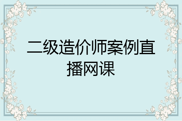 二级造价师案例直播网课