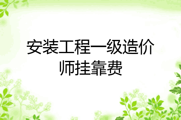 安装工程一级造价师挂靠费