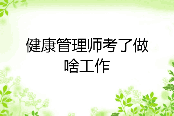 健康管理师考了做啥工作