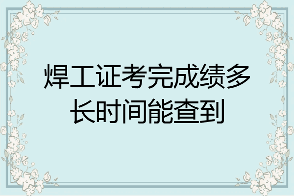 焊工证考完成绩多长时间能查到