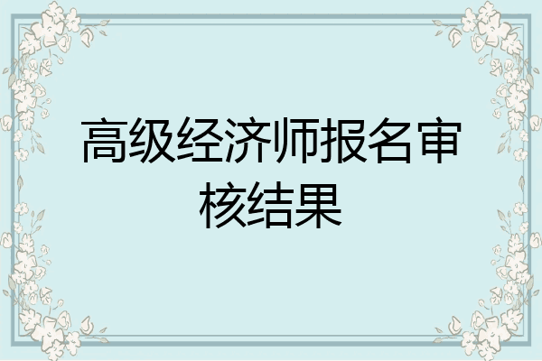 高级经济师报名审核结果