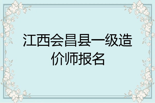 江西会昌县一级造价师报名