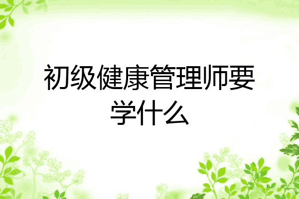 初级健康管理师要学什么