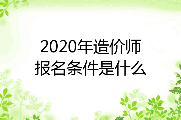 2020年造价师报名条件是什么