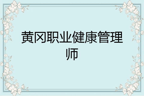 黄冈职业健康管理师