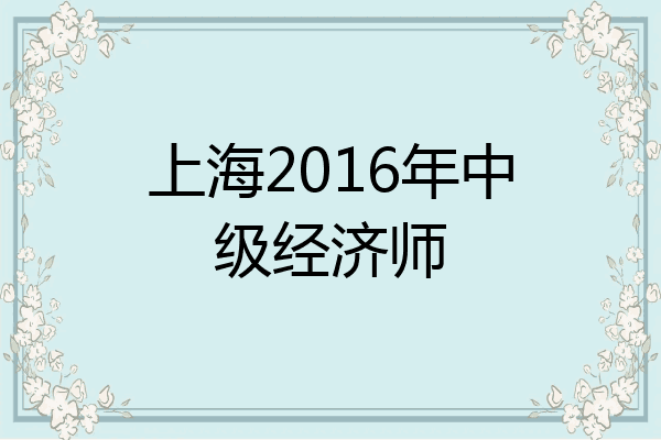 上海2016年中级经济师