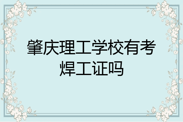 肇庆理工学校有考焊工证吗