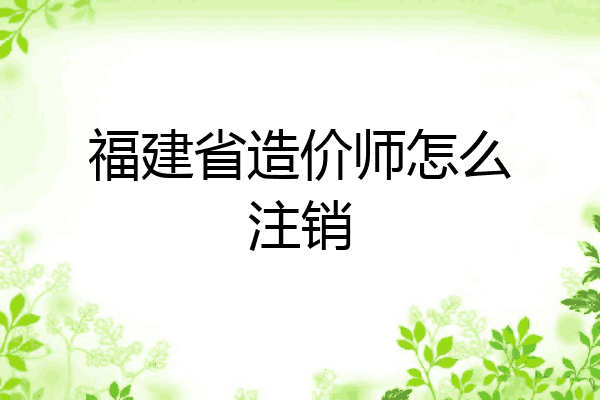 福建省造价师怎么注销