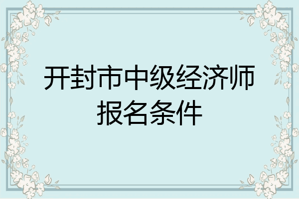 开封市中级经济师报名条件